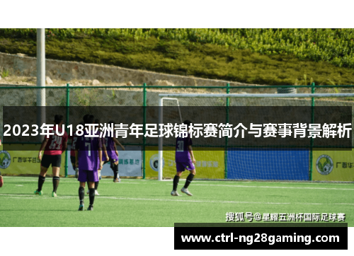 2023年U18亚洲青年足球锦标赛简介与赛事背景解析