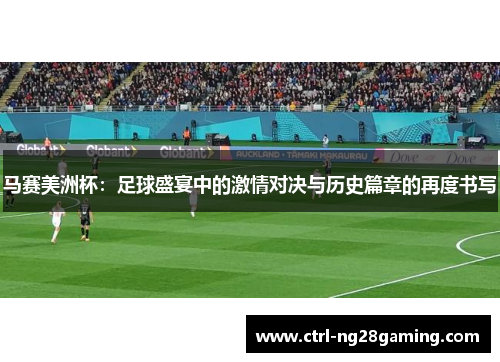 马赛美洲杯：足球盛宴中的激情对决与历史篇章的再度书写