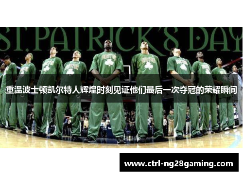 重温波士顿凯尔特人辉煌时刻见证他们最后一次夺冠的荣耀瞬间