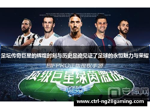 足坛传奇巨星的辉煌时刻与历史足迹见证了足球的永恒魅力与荣耀