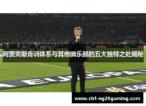 阿贾克斯青训体系与其他俱乐部的五大独特之处揭秘