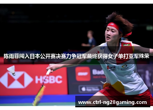 陈雨菲闯入日本公开赛决赛力争冠军最终获得女子单打亚军殊荣