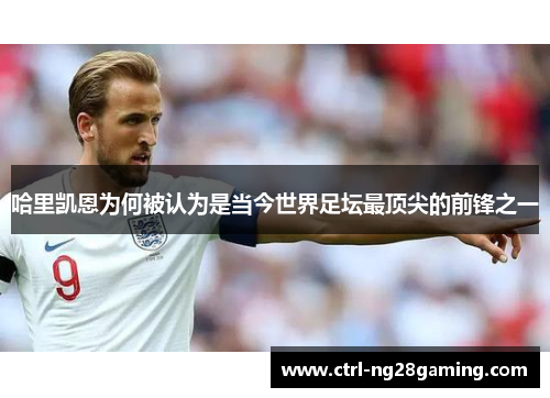哈里凯恩为何被认为是当今世界足坛最顶尖的前锋之一 哈里凯恩为何被认为是当今世界足坛最顶尖的前锋之一