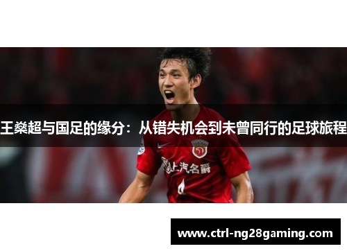 王燊超与国足的缘分：从错失机会到未曾同行的足球旅程