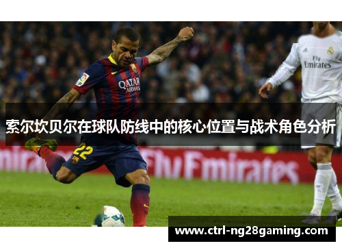 索尔坎贝尔在球队防线中的核心位置与战术角色分析 索尔坎贝尔在球队防线中的核心位置与战术角色分析
