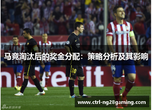马竞淘汰后的奖金分配:策略分析及其影响 马竞淘汰后的奖金分配:策略分析及其影响