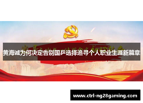 黄海诚为何决定告别国乒选择追寻个人职业生涯新篇章 黄海诚为何决定告别国乒选择追寻个人职业生涯新篇章