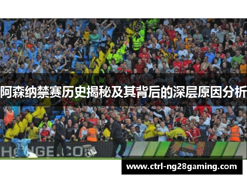 阿森纳禁赛历史揭秘及其背后的深层原因分析
