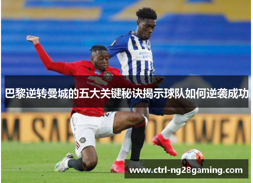 巴黎逆转曼城的五大关键秘诀揭示球队如何逆袭成功