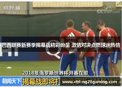 巴西联赛新赛季揭幕战精彩纷呈 激情对决点燃球迷热情