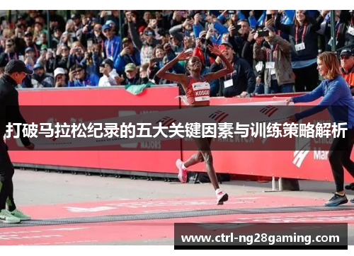 打破马拉松纪录的五大关键因素与训练策略解析