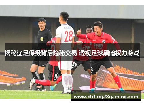 揭秘辽足保级背后隐秘交易 透视足球黑暗权力游戏