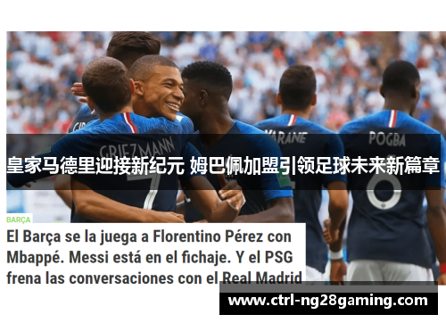 皇家马德里迎接新纪元 姆巴佩加盟引领足球未来新篇章