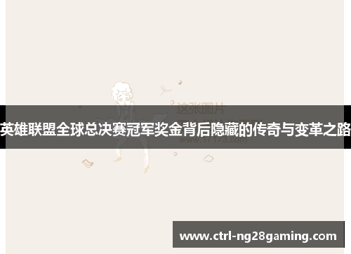 英雄联盟全球总决赛冠军奖金背后隐藏的传奇与变革之路 英雄联盟全球总决赛冠军奖金背后隐藏的传奇与变革之路