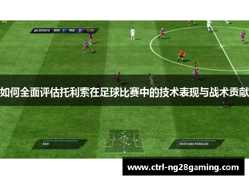 如何全面评估托利索在足球比赛中的技术表现与战术贡献