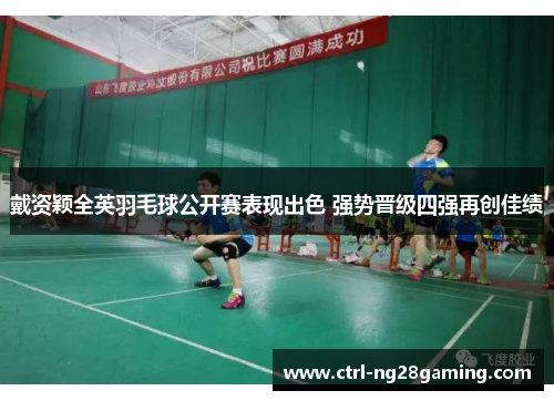 戴资颖全英羽毛球公开赛表现出色 强势晋级四强再创佳绩