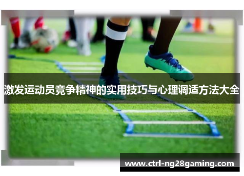 激发运动员竞争精神的实用技巧与心理调适方法大全