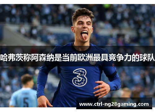 哈弗茨称阿森纳是当前欧洲最具竞争力的球队