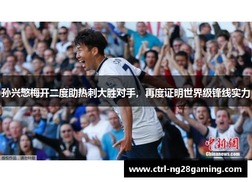 孙兴慜梅开二度助热刺大胜对手,再度证明世界级锋线实力 孙兴慜梅开二度助热刺大胜对手,再度证明世界级锋线实力