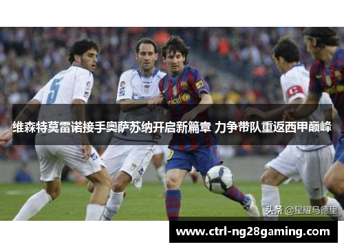 维森特莫雷诺接手奥萨苏纳开启新篇章 力争带队重返西甲巅峰 维森特莫雷诺接手奥萨苏纳开启新篇章 力争带队重返西甲巅峰