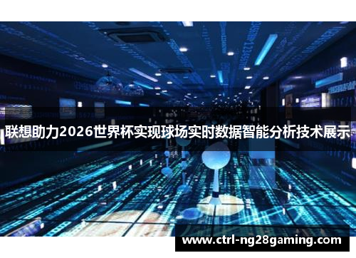 联想助力2026世界杯实现球场实时数据智能分析技术展示 联想助力2026世界杯实现球场实时数据智能分析技术展示