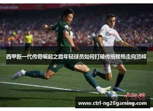 西甲新一代传奇崛起之路年轻球员如何打破传统桎梏走向顶峰