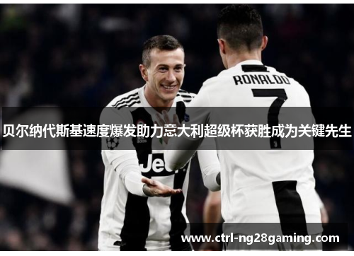 贝尔纳代斯基速度爆发助力意大利超级杯获胜成为关键先生