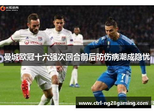 曼城欧冠十六强次回合前后防伤病潮成隐忧 曼城欧冠十六强次回合前后防伤病潮成隐忧